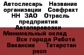 Автослесарь › Название организации ­ Совфрахт-НН, ЗАО › Отрасль предприятия ­ Автоперевозки › Минимальный оклад ­ 20 000 - Все города Работа » Вакансии   . Татарстан респ.